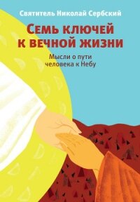 Семь ключей к вечной жизни. Мысли о пути человека к Небу - Святитель (Сербский) Николай Велимирович