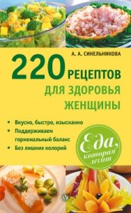 220 рецептов для здоровья женщины - Синельникова А. А.