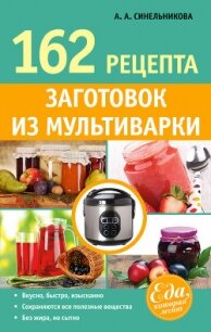 162 рецепта заготовок из мультиварки - Синельникова А. А.