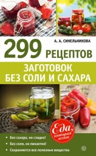 299 рецептов заготовок без соли и сахара - Синельникова А. А.