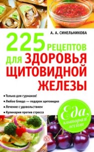 225 рецептов для здоровья щитовидной железы - Синельникова А. А.
