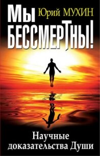 Мы бессмертны! Научные доказательства Души - Мухин Юрий Игнатьевич