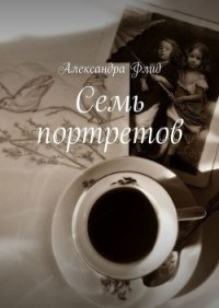 Читать книгу Семь портретов, автор Флид Александра Семь портретов - Флид Александра