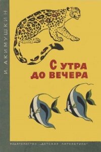 С утра до вечера - Акимушкин Игорь Иванович