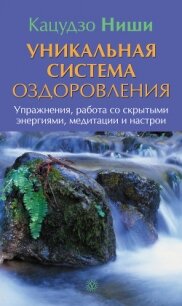 Уникальная система оздоровления. Упражнения, работа со скрытыми энергиями, медитации и настрои - Ниши Кацудзо