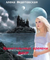 Хранительница времени. Выбор (СИ) - Федотовская Алена