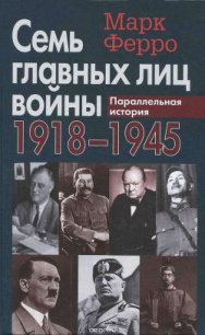 Семь главных лиц войны, 1918-1945: Параллельная история - Ферро Марк