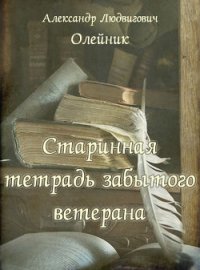 Старинная тетрадь забытого ветерана (СИ) - Олейник Александр Людвигович