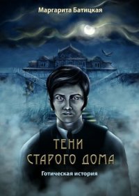 Тени старого дома. Готическая история - Батицкая Маргарита