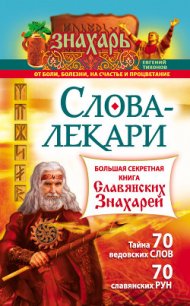 Слова-лекари. Большая секретная книга славянских знахарей - Тихонов Евгений