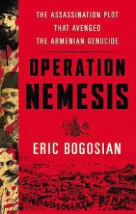Operation Nemesis: The Assassination Plot that Avenged the Armenian Genocide - Bogosian Eric