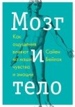 Читать книгу Мозг и тело. Как ощущения влияют на наши чувства и эмоции, автор Бейлок Сайен Мозг и тело. Как ощущения влияют на наши чувства и эмоции - Бейлок Сайен