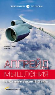 Апгрейд мышления: Взгляд на бизнес с высоты 10 000 метров - Кордок Ричард Паркс