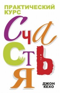 Практический курс счастья - Кехо Джон