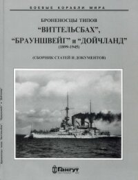 Броненосцы типов “Виттельсбах”, “Брауншвейг” и “Дойчланд”. 1899-1945 гг. (Сброник статей и документо - Коллектив авторов