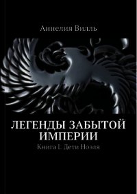 Легенды забытой Империи. Дети Ноэля - Вилль Аннелия
