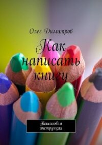 Как написать книгу. Пошаговая инструкция - Димитров Олег