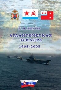Атлантическая эскадра 1968–2005 - Белов Геннадий Петрович