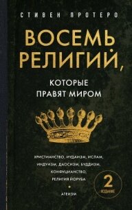 Восемь религий, которые правят миром. Все об их соперничестве, сходстве и различиях - Протеро Стивен