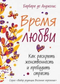 Время любви. Как раскрыть женственность и пробудить страсть - де Анджелис Барбара