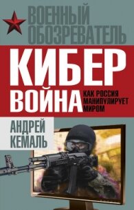 Кибервойна. Как Россия манипулирует миром - Кемаль Андрей