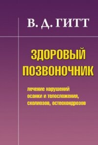 Здоровый позвоночник. Лечение нарушений осанки и телосложения, сколиозов, остеохондрозов - Гитт Виталий Демьянович