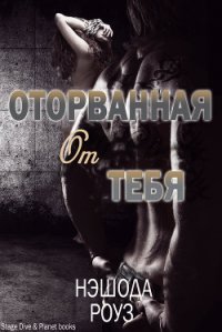 Оторванная от тебя (ЛП) - Роуз Нэшода