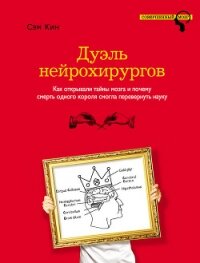 Дуэль нейрохирургов. Как открывали тайны мозга и почему смерть одного короля смогла перевернуть наук - Кин Сэм