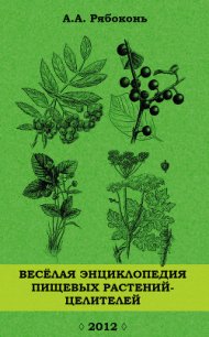 Веселая энциклопедия пищевых растений-целителей - Рябоконь Андрей Александрович