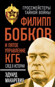 Филипп Бобков и пятое Управление КГБ. След в истории - Макаревич Эдуард Федорович