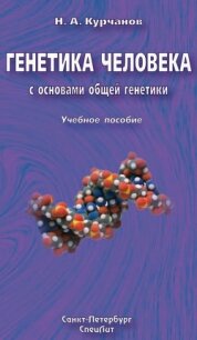 Генетика человека с основами общей генетики. Учебное пособие - Курчанов Николай Анатольевич