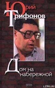 Дом на набережной - Трифонов Юрий Валентинович