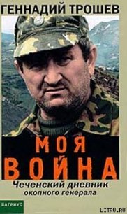 Моя война. Чеченский дневник окопного генерала - Трошев Геннадий