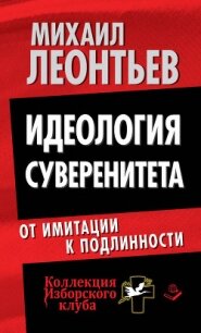 Идеология суверенитета. От имитации к подлинности - Леонтьев Михаил Владимирович