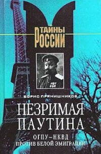 Незримая паутина: ОГПУ - НКВД против белой эмиграции - Прянишников Борис Витальевич