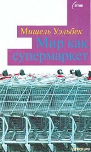 Мир как супермаркет - Уэльбек Мишель