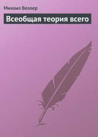 Всеобщая теория всего - Веллер Михаил Иосифович
