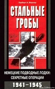 Стальные гробы. Немецкие подводные лодки: секретные операции 1941-1945 - Вернер Герберт А.