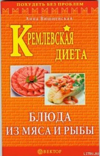 Кремлевская диета. Блюда из мяса и рыбы - Вишневская Анна Владимировна