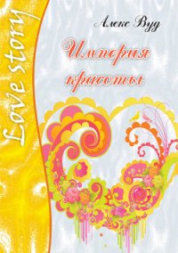 Империя красоты - Вуд Алекс
