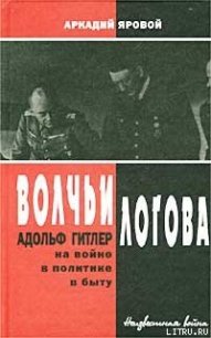 Волчьи логова: Адольф Гитлер на войне, в политике, в быту - Яровой Аркадий Федорович