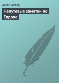 Непутевые заметки по Европе - Экслер Алекс