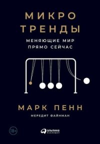 Микротенденции. Маленькие изменения, приводящие к большим переменам - Пенн Марк