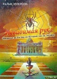 Невидимая рука. Введение во Взгляд на Историю как на Заговор - Эпперсон Ральф