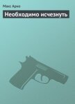 Читать книгу Необходимо исчезнуть, автор Арно Макс Необходимо исчезнуть - Арно Макс