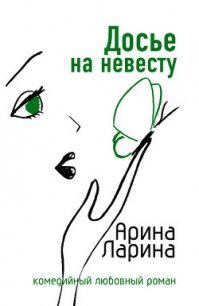 Досье на невесту - Ларина Арина