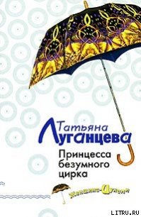 Принцесса безумного цирка - Луганцева Татьяна Игоревна