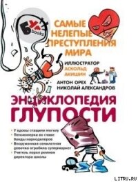 Энциклопедия глупости. Самые нелепые преступления мира - Орех Антон