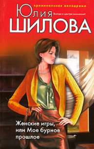 Женские игры, или Мое бурное прошлое - Шилова Юлия Витальевна