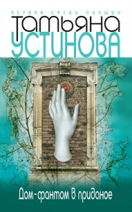 Дом-фантом в приданое - Устинова Татьяна Витальевна
